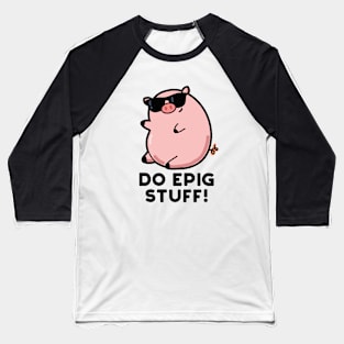 Do Epig Stuff Cute Epic Pig Pun Baseball T-Shirt